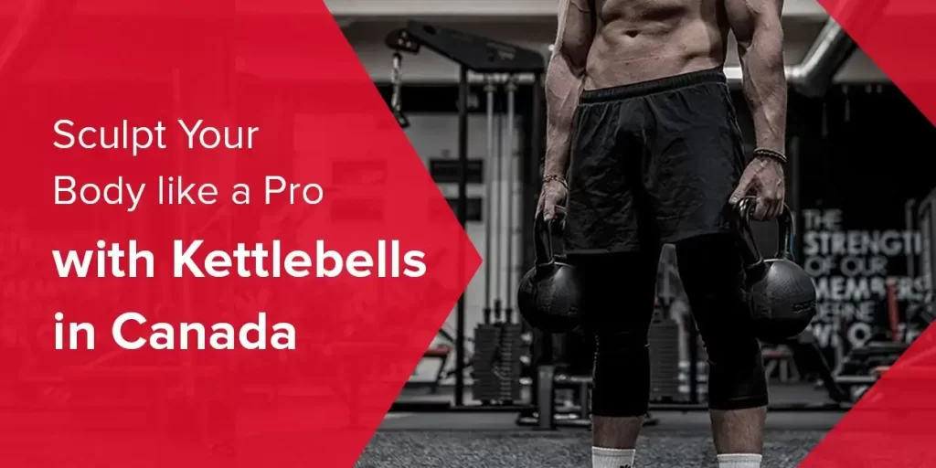 Sculpt Your Body Like a Pro with Kettlebells in Canada